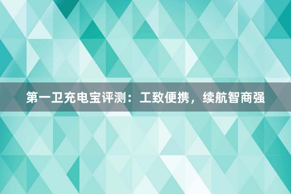 第一卫充电宝评测：工致便携，续航智商强