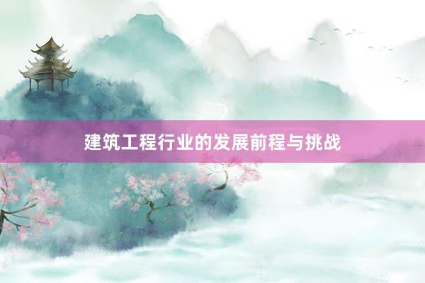 建筑工程行业的发展前程与挑战
