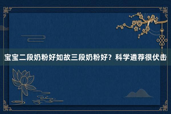 宝宝二段奶粉好如故三段奶粉好？科学遴荐很伏击