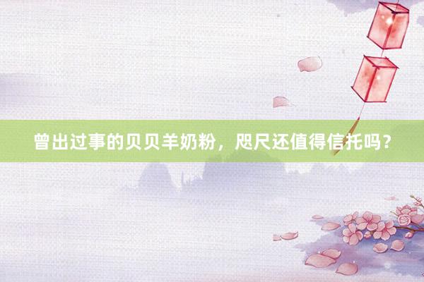 曾出过事的贝贝羊奶粉，咫尺还值得信托吗？