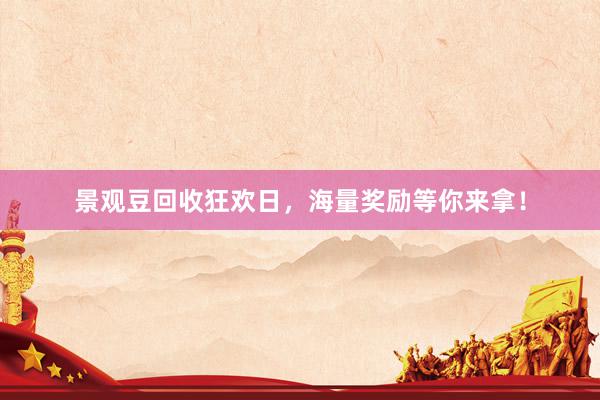 景观豆回收狂欢日，海量奖励等你来拿！